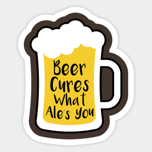 Beer Cures What Ale's You Sticker